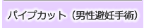 パイプカット（男性避妊手術）